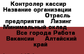 Контролер-кассир › Название организации ­ Fusion Service › Отрасль предприятия ­ Лизинг › Минимальный оклад ­ 19 200 - Все города Работа » Вакансии   . Алтайский край